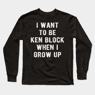 I Want To Be  KenBlock When I Grow Up Long Sleeve T-Shirt